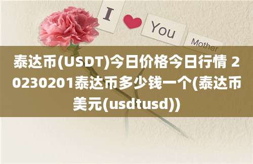 泰达币(USDT)今日价格今日行情 20230201泰达币多少钱一个(泰达币美元(usdtusd))