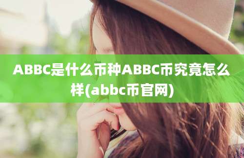 ABBC是什么币种ABBC币究竟怎么样(abbc币官网)