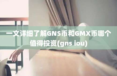 一文详细了解GNS币和GMX币哪个值得投资(gns iou)