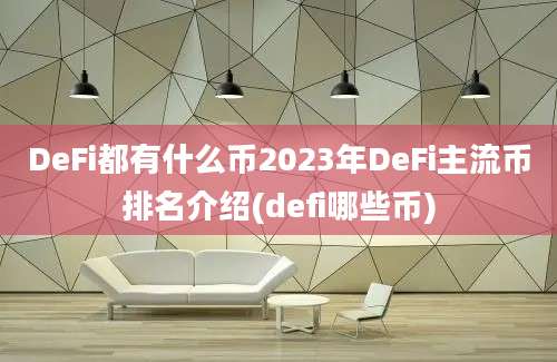 DeFi都有什么币2023年DeFi主流币排名介绍(defi哪些币)