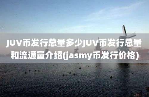 JUV币发行总量多少JUV币发行总量和流通量介绍(jasmy币发行价格)