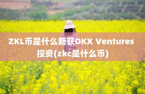 ZKL币是什么新获OKX Ventures 投资(zkc是什么币)