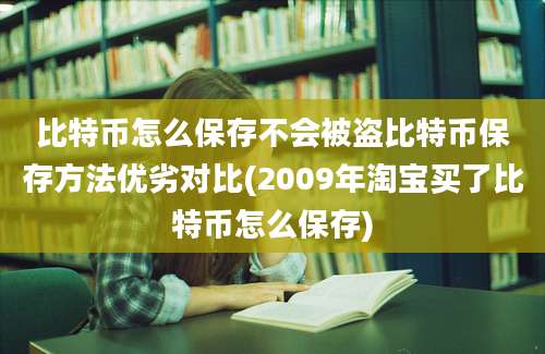 比特币怎么保存不会被盗比特币保存方法优劣对比(2009年淘宝买了比特币怎么保存)