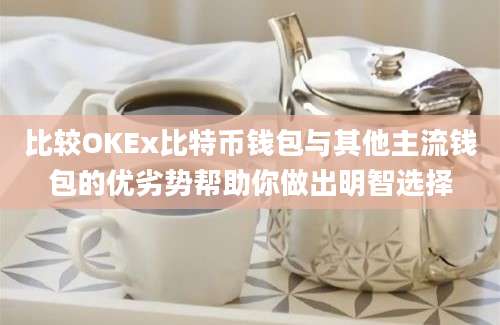 比较OKEx比特币钱包与其他主流钱包的优劣势帮助你做出明智选择