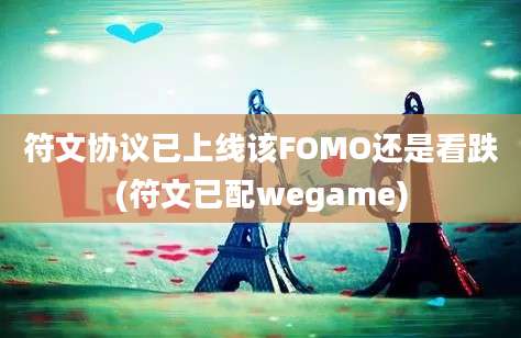 符文协议已上线该FOMO还是看跌(符文已配wegame)