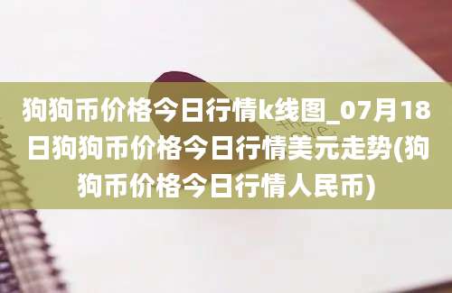 狗狗币价格今日行情k线图_07月18日狗狗币价格今日行情美元走势(狗狗币价格今日行情人民币)