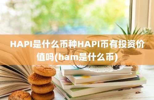 HAPI是什么币种HAPI币有投资价值吗(ham是什么币)