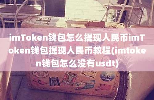 imToken钱包怎么提现人民币imToken钱包提现人民币教程(imtoken钱包怎么没有usdt)