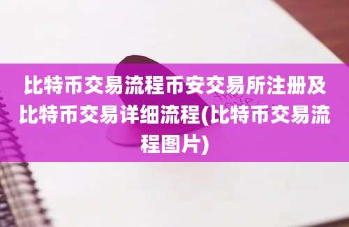 比特币交易流程币安交易所注册及比特币交易详细流程(比特币交易流程图片)