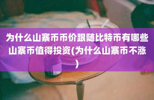 为什么山寨币币价跟随比特币有哪些山寨币值得投资(为什么山寨币不涨)