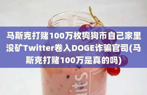 马斯克打赌100万枚狗狗币自己家里没矿Twitter卷入DOGE诈骗官司(马斯克打赌100万是真的吗)