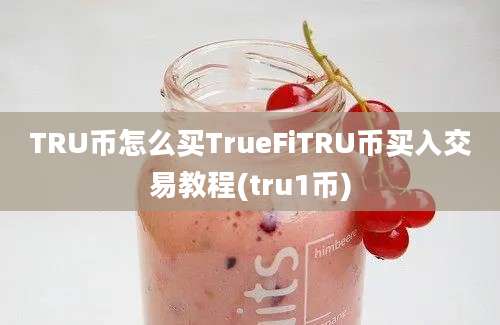 TRU币怎么买TrueFiTRU币买入交易教程(tru1币)