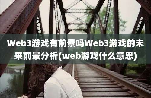 Web3游戏有前景吗Web3游戏的未来前景分析(web游戏什么意思)