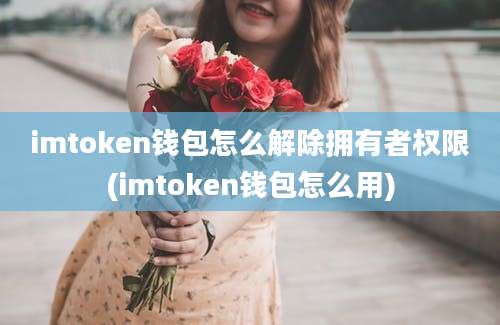 imtoken钱包怎么解除拥有者权限(imtoken钱包怎么用)