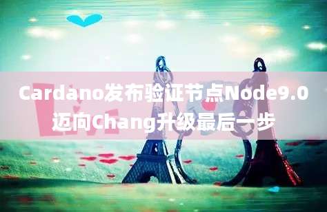 Cardano发布验证节点Node9.0迈向Chang升级最后一步