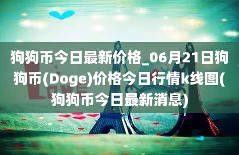 狗狗币今日最新价格_06月21日狗狗币(Doge)价格今日行情k线图(狗狗币今日最新消息)