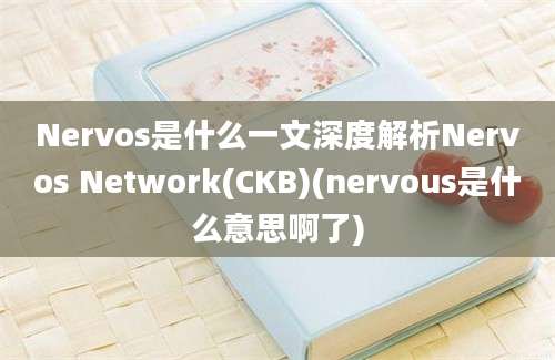 Nervos是什么一文深度解析Nervos Network(CKB)(nervous是什么意思啊了)