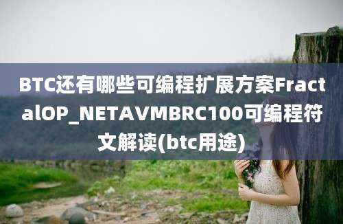 BTC还有哪些可编程扩展方案FractalOP_NETAVMBRC100可编程符文解读(btc用途)