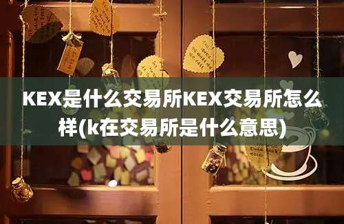 KEX是什么交易所KEX交易所怎么样(k在交易所是什么意思)