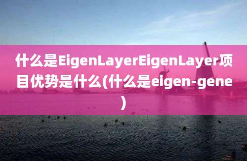 什么是EigenLayerEigenLayer项目优势是什么(什么是eigen-gene)