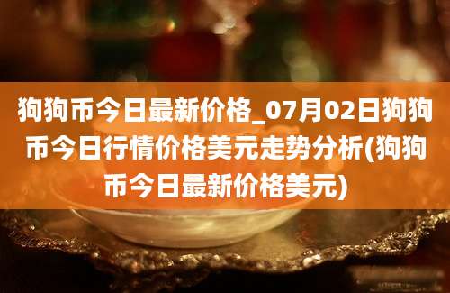 狗狗币今日最新价格_07月02日狗狗币今日行情价格美元走势分析(狗狗币今日最新价格美元)