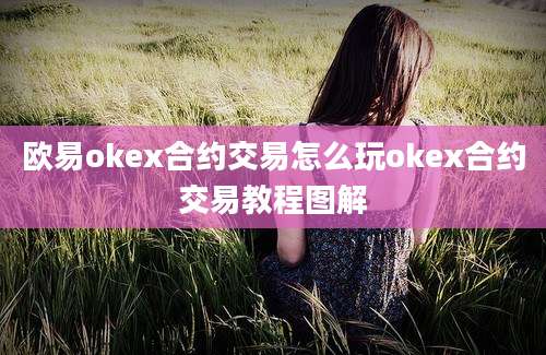 欧易okex合约交易怎么玩okex合约交易教程图解