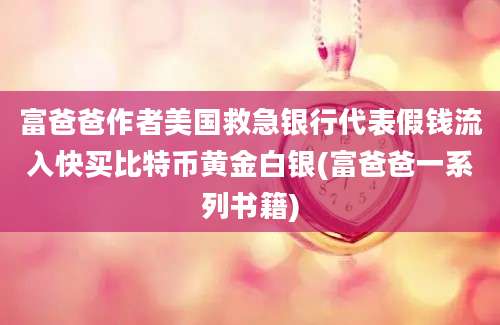 富爸爸作者美国救急银行代表假钱流入快买比特币黄金白银(富爸爸一系列书籍)