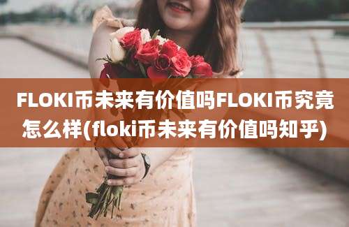 FLOKI币未来有价值吗FLOKI币究竟怎么样(floki币未来有价值吗知乎)