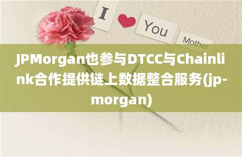 JPMorgan也参与DTCC与Chainlink合作提供链上数据整合服务(jp-morgan)