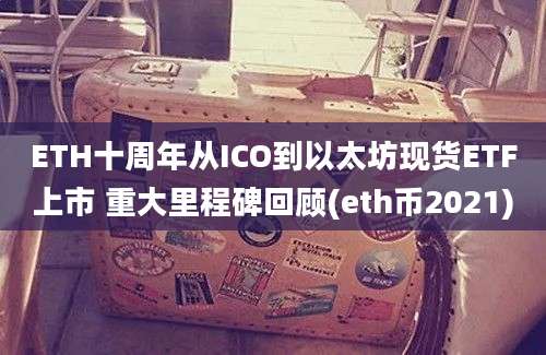 ETH十周年从ICO到以太坊现货ETF上市 重大里程碑回顾(eth币2021)