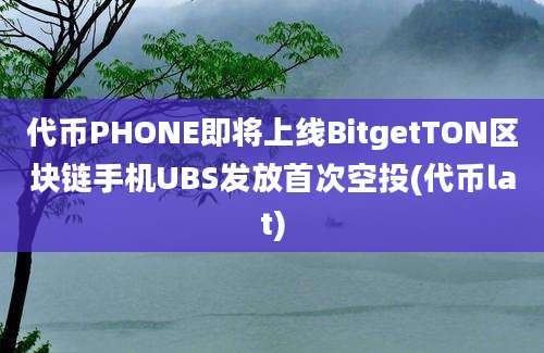 代币PHONE即将上线BitgetTON区块链手机UBS发放首次空投(代币lat)