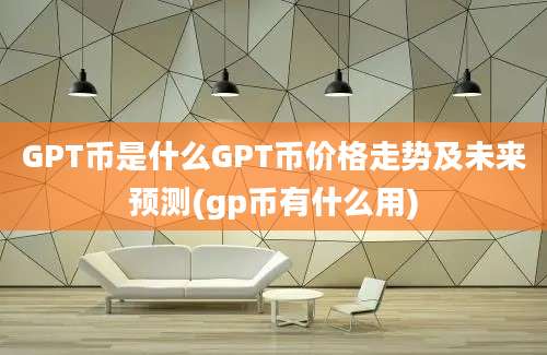 GPT币是什么GPT币价格走势及未来预测(gp币有什么用)