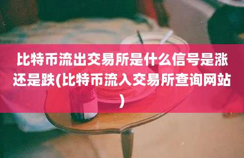 比特币流出交易所是什么信号是涨还是跌(比特币流入交易所查询网站)