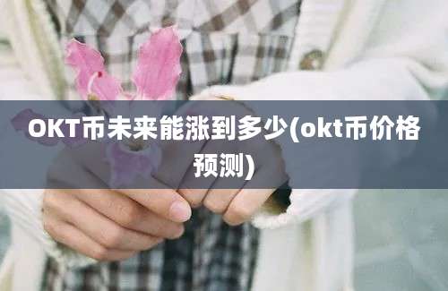 OKT币未来能涨到多少(okt币价格预测)