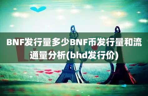 BNF发行量多少BNF币发行量和流通量分析(bhd发行价)