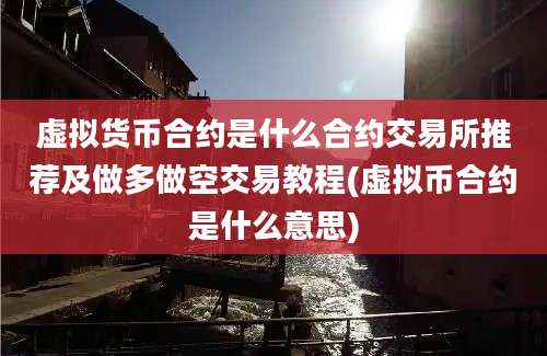 虚拟货币合约是什么合约交易所推荐及做多做空交易教程(虚拟币合约是什么意思)