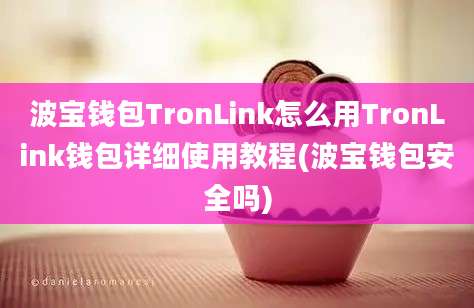 波宝钱包TronLink怎么用TronLink钱包详细使用教程(波宝钱包安全吗)