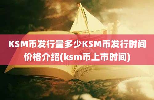 KSM币发行量多少KSM币发行时间价格介绍(ksm币上市时间)