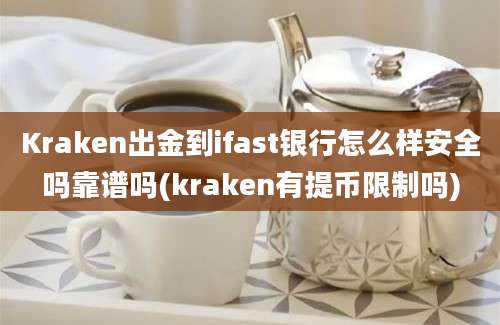 Kraken出金到ifast银行怎么样安全吗靠谱吗(kraken有提币限制吗)