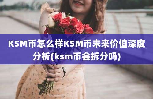 KSM币怎么样KSM币未来价值深度分析(ksm币会拆分吗)