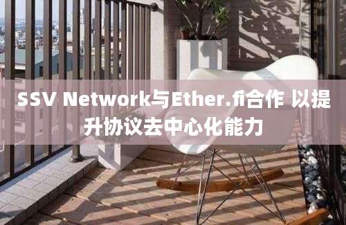 SSV Network与Ether.fi合作 以提升协议去中心化能力