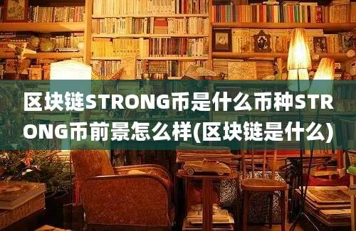 区块链STRONG币是什么币种STRONG币前景怎么样(区块链是什么)