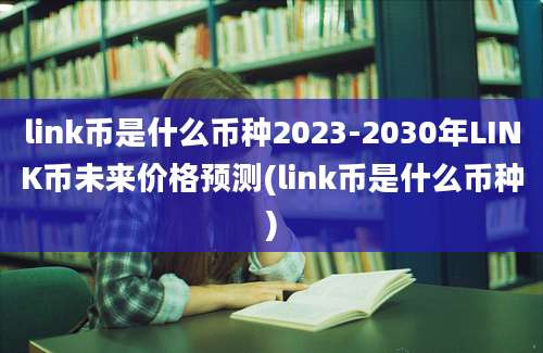 link币是什么币种2023-2030年LINK币未来价格预测(link币是什么币种)