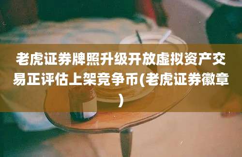 老虎证券牌照升级开放虚拟资产交易正评估上架竞争币(老虎证券徽章)