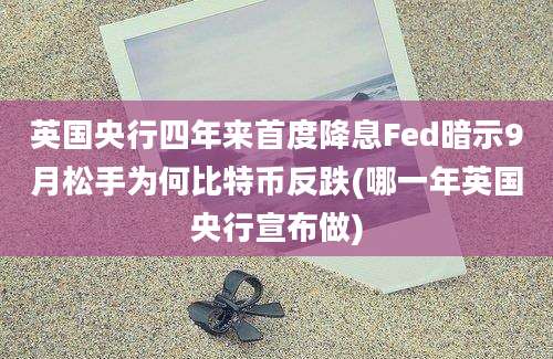 英国央行四年来首度降息Fed暗示9月松手为何比特币反跌(哪一年英国央行宣布做)