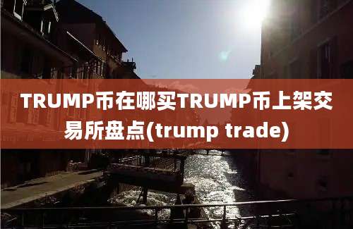 TRUMP币在哪买TRUMP币上架交易所盘点(trump trade)