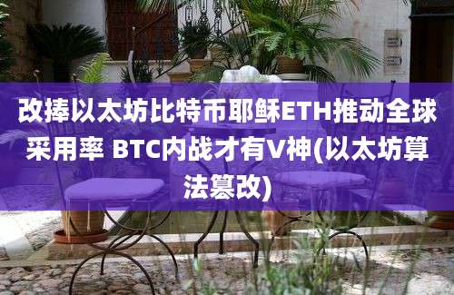 改捧以太坊比特币耶稣ETH推动全球采用率 BTC内战才有V神(以太坊算法篡改)