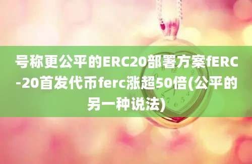 号称更公平的ERC20部署方案fERC-20首发代币ferc涨超50倍(公平的另一种说法)