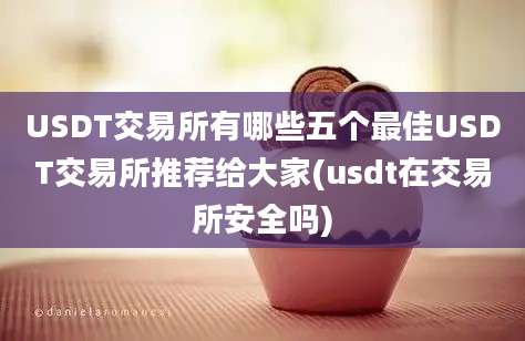 USDT交易所有哪些五个最佳USDT交易所推荐给大家(usdt在交易所安全吗)