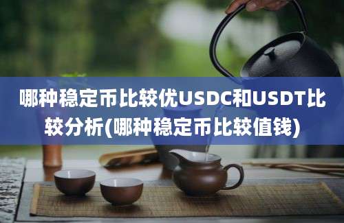 哪种稳定币比较优USDC和USDT比较分析(哪种稳定币比较值钱)